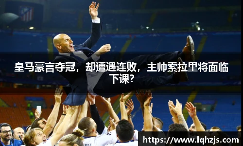 皇马豪言夺冠，却遭遇连败，主帅索拉里将面临下课？