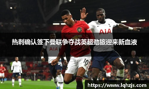 热刺确认签下曼联争夺战英超劲旅迎来新血液