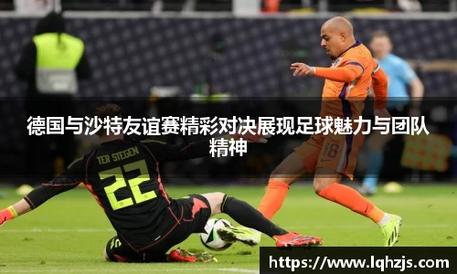 德国与沙特友谊赛精彩对决展现足球魅力与团队精神