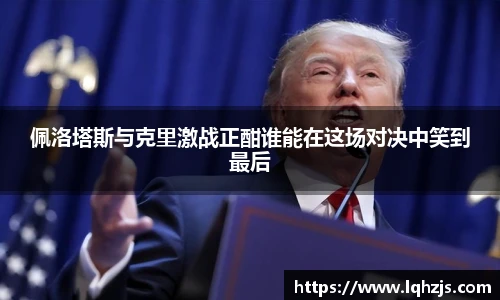 佩洛塔斯与克里激战正酣谁能在这场对决中笑到最后